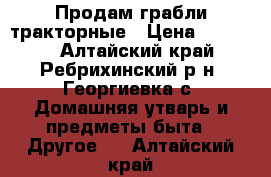 Продам грабли тракторные › Цена ­ 25 000 - Алтайский край, Ребрихинский р-н, Георгиевка с. Домашняя утварь и предметы быта » Другое   . Алтайский край